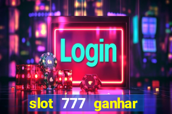 slot 777 ganhar dinheiro sem depositar