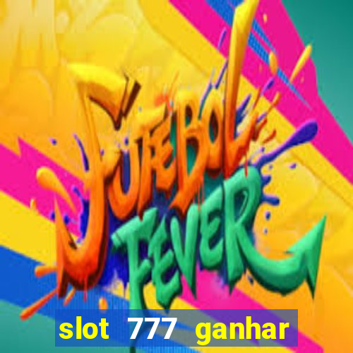 slot 777 ganhar dinheiro sem depositar