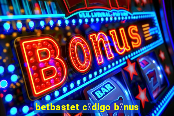 betbastet c贸digo b么nus