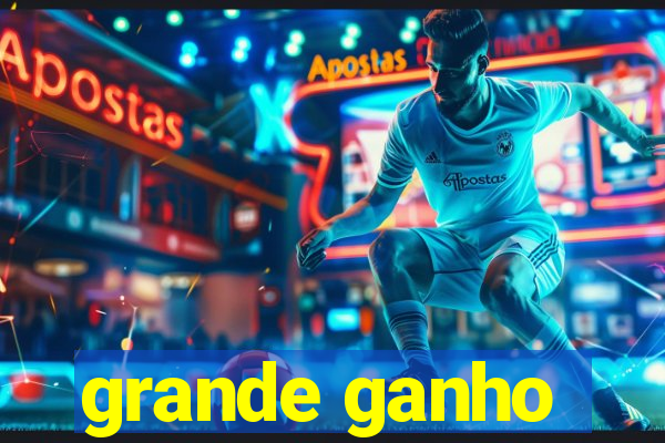 grande ganho