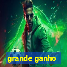 grande ganho