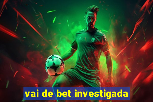 vai de bet investigada