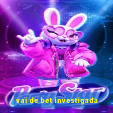 vai de bet investigada