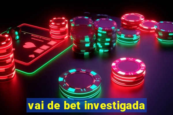 vai de bet investigada