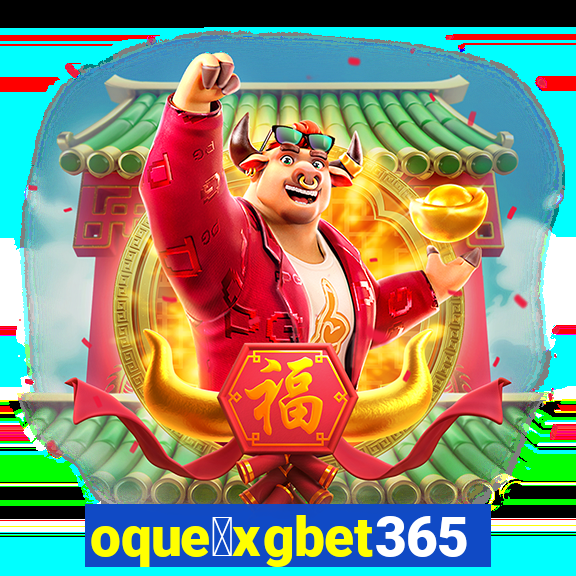 oque茅xgbet365