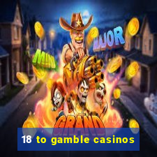 18 to gamble casinos