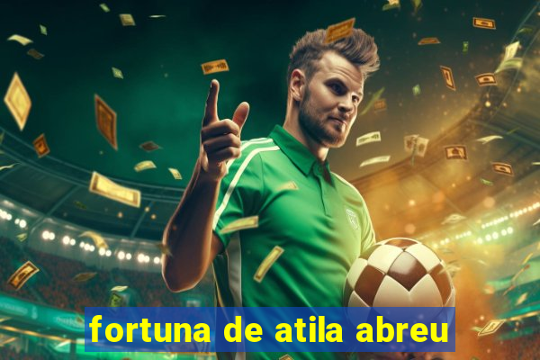 fortuna de atila abreu