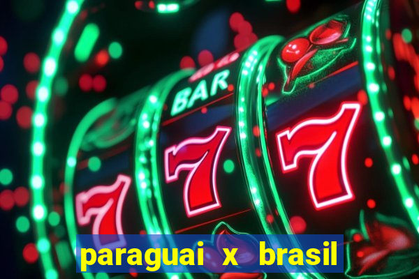 paraguai x brasil - ao vivo