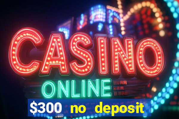 $300 no deposit casino bonus