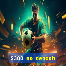 $300 no deposit casino bonus