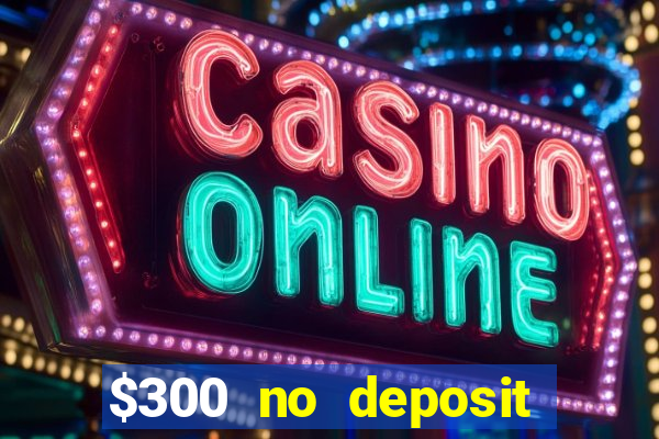 $300 no deposit casino bonus