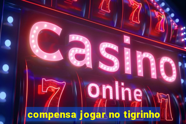 compensa jogar no tigrinho