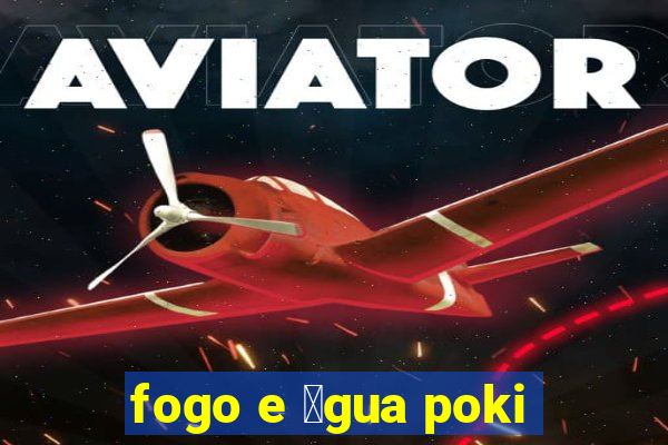 fogo e 谩gua poki