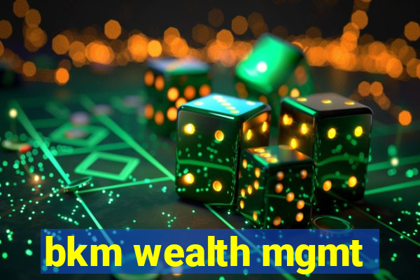 bkm wealth mgmt