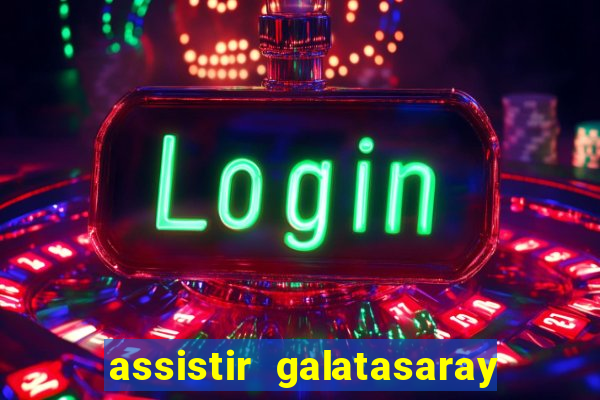 assistir galatasaray ao vivo