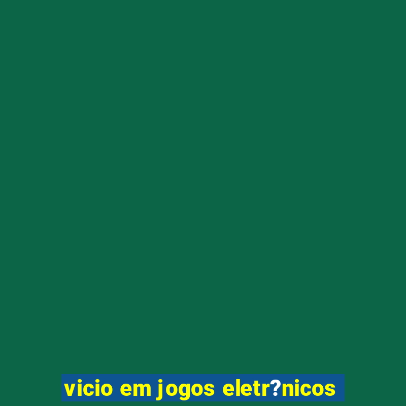 vicio em jogos eletr?nicos