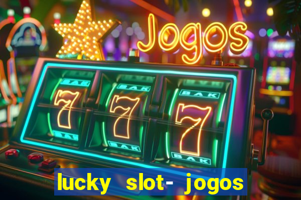 lucky slot- jogos de cassino