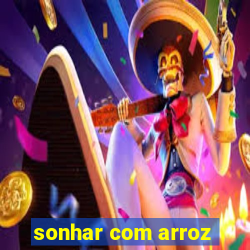 sonhar com arroz