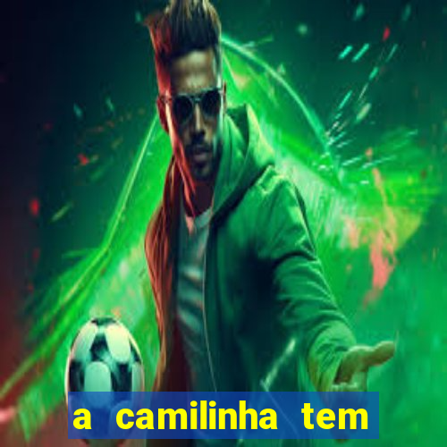 a camilinha tem quantos anos