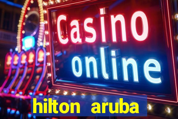 hilton aruba caribbean resort & casino hilton resorts