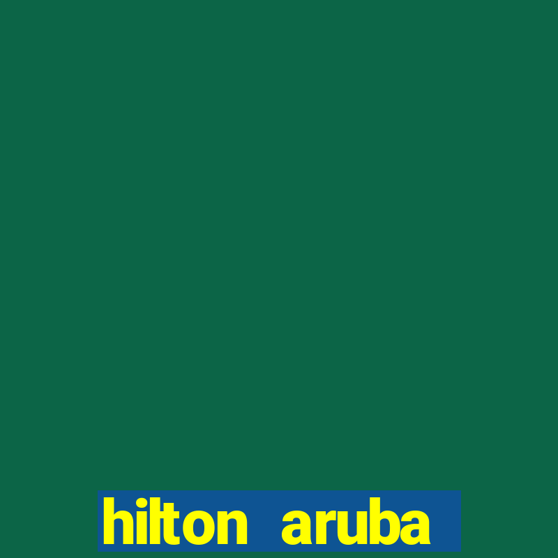 hilton aruba caribbean resort & casino hilton resorts