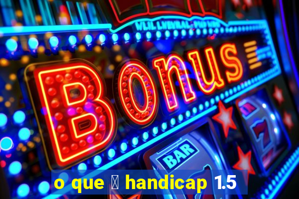 o que 茅 handicap 1.5