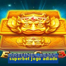 superbet jogo adiado