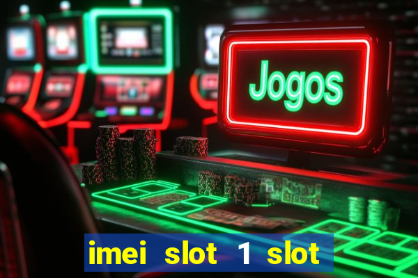 imei slot 1 slot 2 nedir