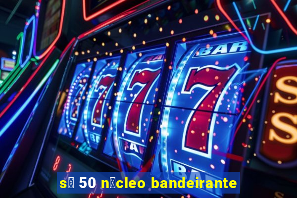 s贸 50 n煤cleo bandeirante