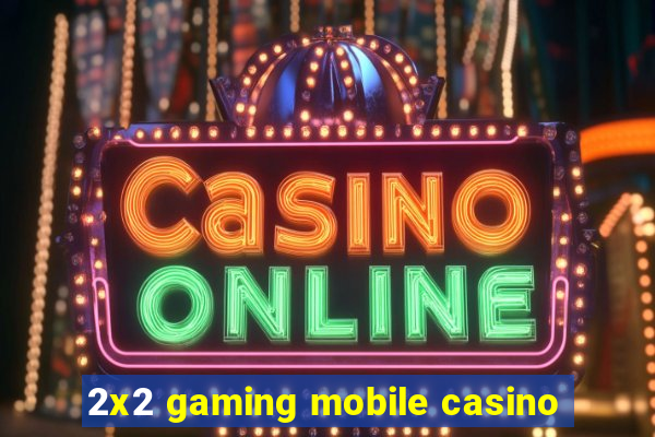 2x2 gaming mobile casino