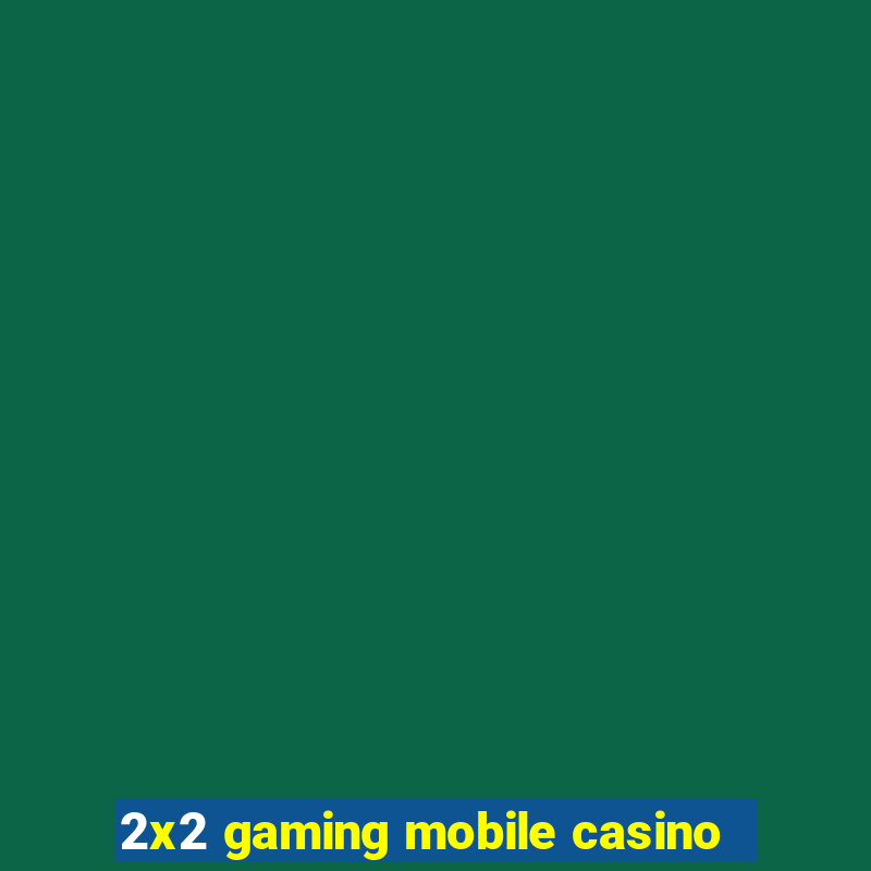 2x2 gaming mobile casino