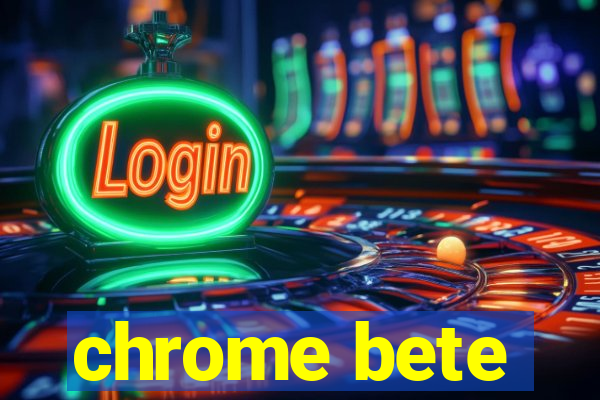 chrome bete