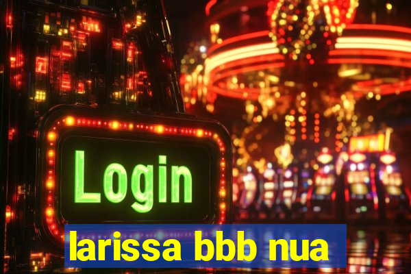 larissa bbb nua