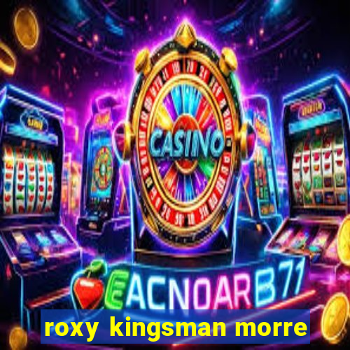 roxy kingsman morre