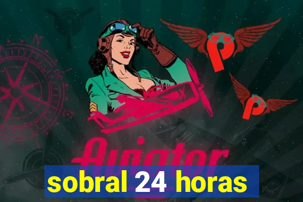 sobral 24 horas