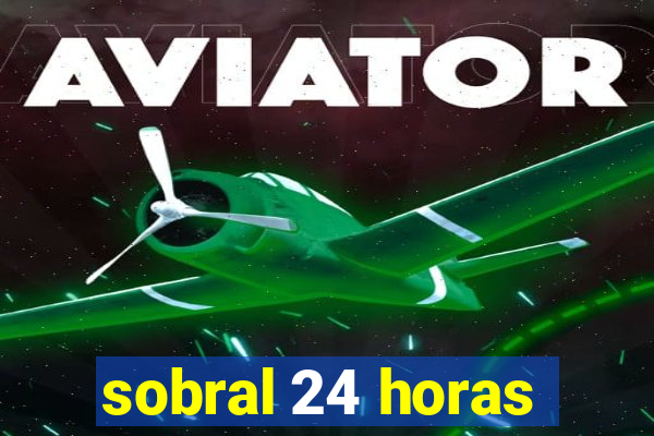 sobral 24 horas