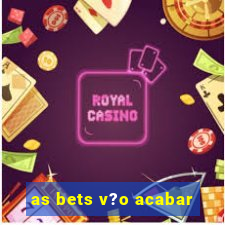 as bets v?o acabar