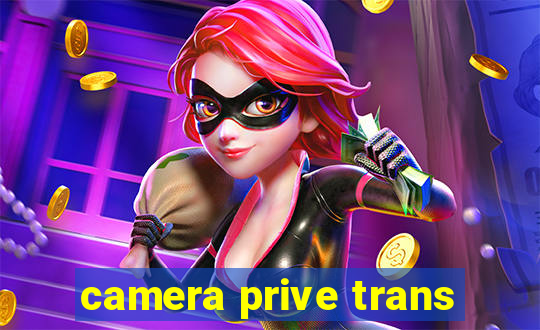 camera prive trans