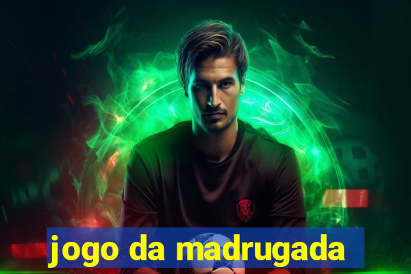 jogo da madrugada