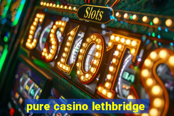 pure casino lethbridge