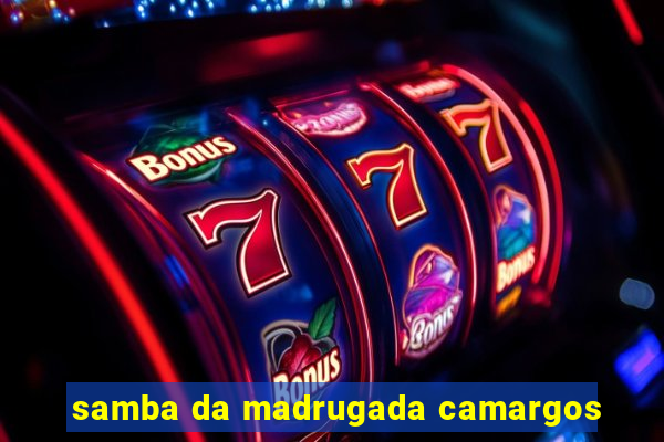 samba da madrugada camargos