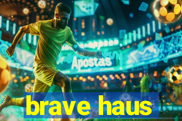 brave haus