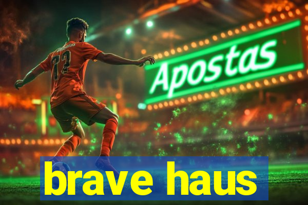 brave haus