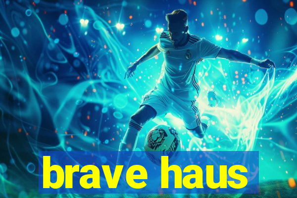 brave haus