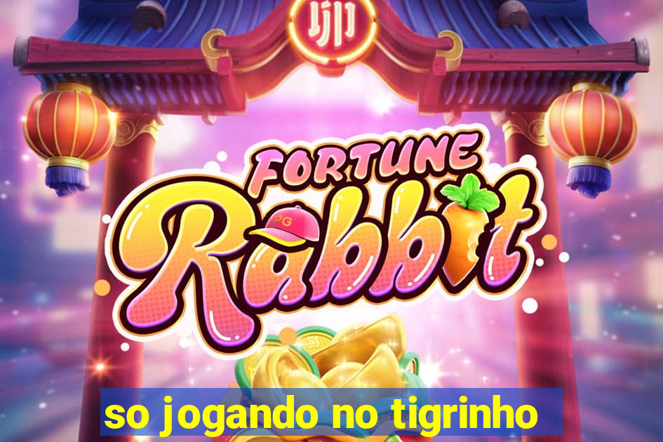 so jogando no tigrinho