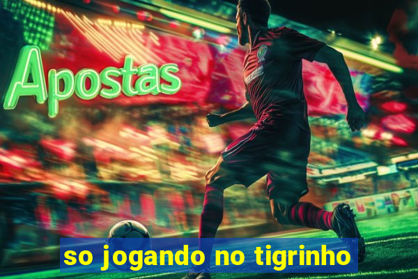 so jogando no tigrinho