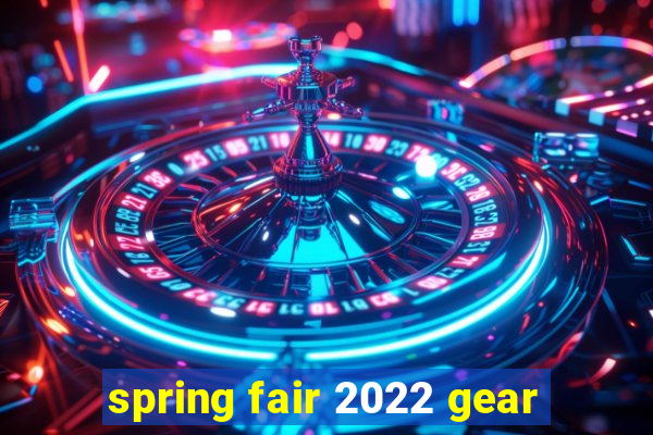 spring fair 2022 gear