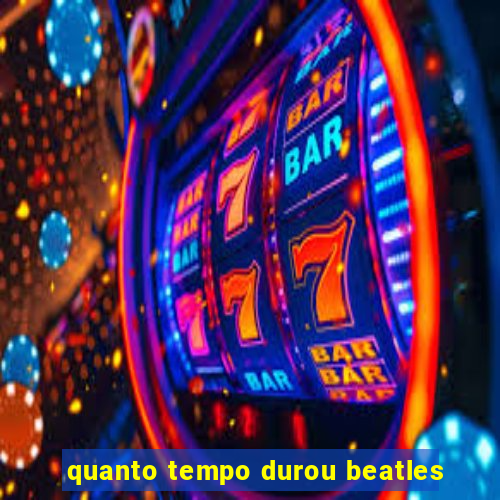 quanto tempo durou beatles