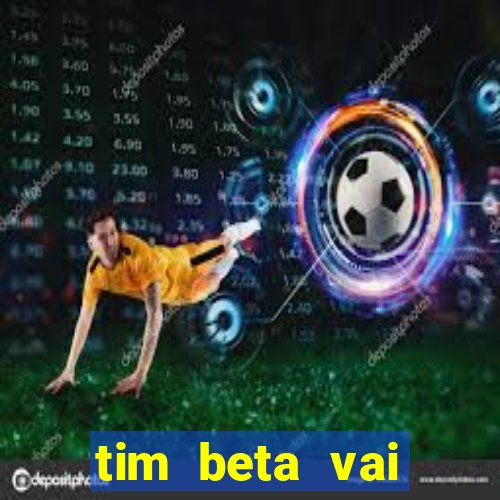 tim beta vai acabar 2024