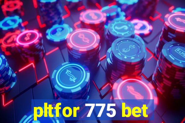 pltfor 775 bet